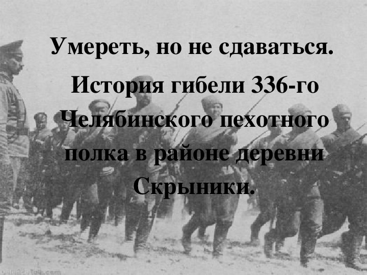 Умереть, но не сдаваться.  История гибели 336-го Челябинского пехотного полка в районе деревни Скрыники.