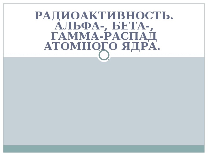 Презентация на тему "Радиоактивность. Альфа-, бета-, гамма-распад атомного ядра"