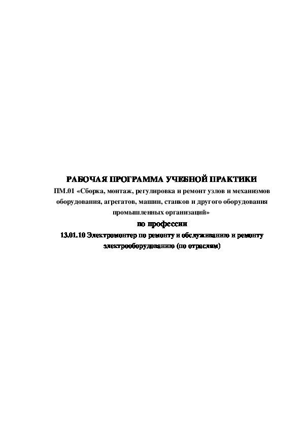 РАБОЧАЯ ПРОГРАММА УЧЕБНОЙ ПРАКТИКИ ПМ.01 «Сборка, монтаж, регулировка и ремонт узлов и механизмов оборудования, агрегатов, машин, станков и другого оборудования промышленных организаций»  по профессии 13.01.10 Электромонтер по ремонту и обслуживанию и ремонту электрооборудованию (по отраслям)