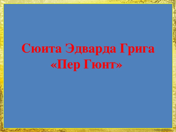 Презентация по музыке. Тема урока: Сюита Эдварда Грига «Пер Гюнт»  (5 класс).