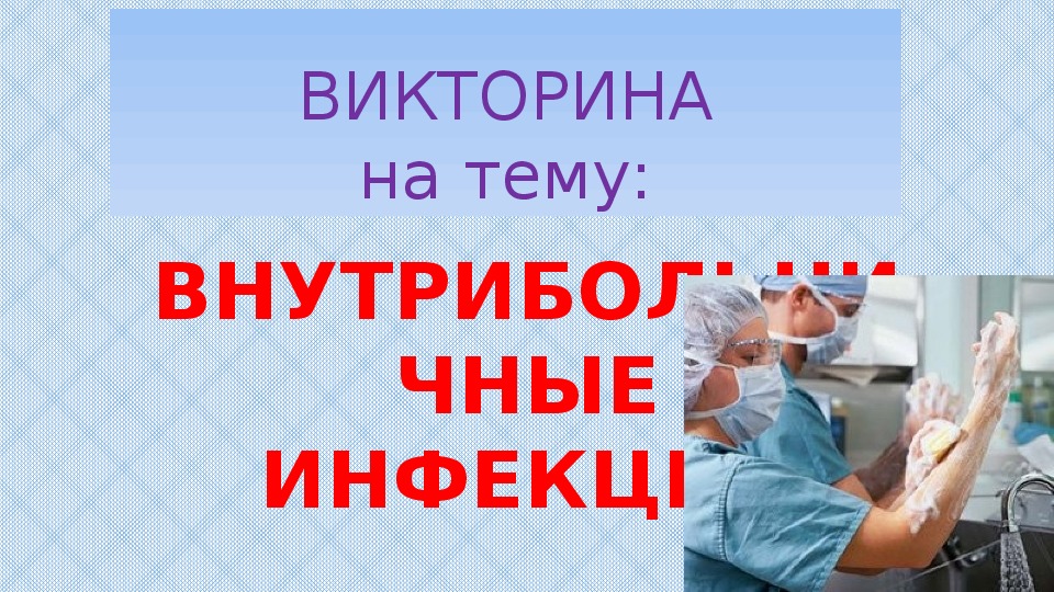 ВИКТОРИНА на тему: ВНУТРИБОЛЬНИЧНЫЕ ИНФЕКЦИИ