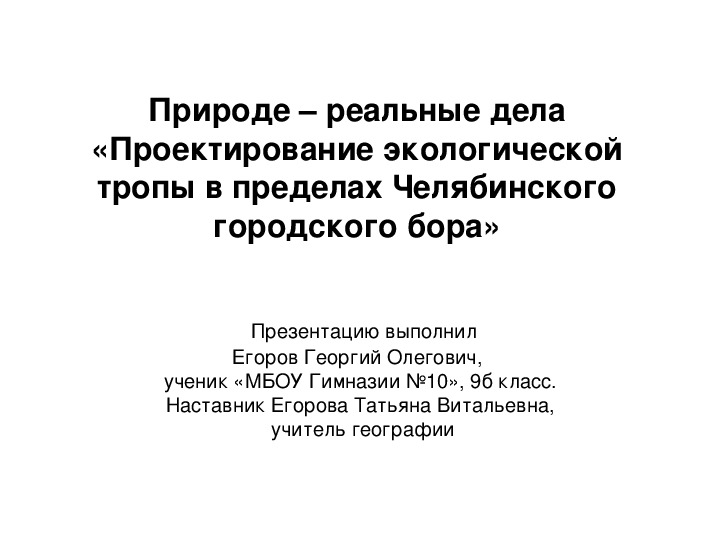 Презентация по географии Природе – реальные дела «Проектирование экологической тропы в пределах Челябинского городского бора»