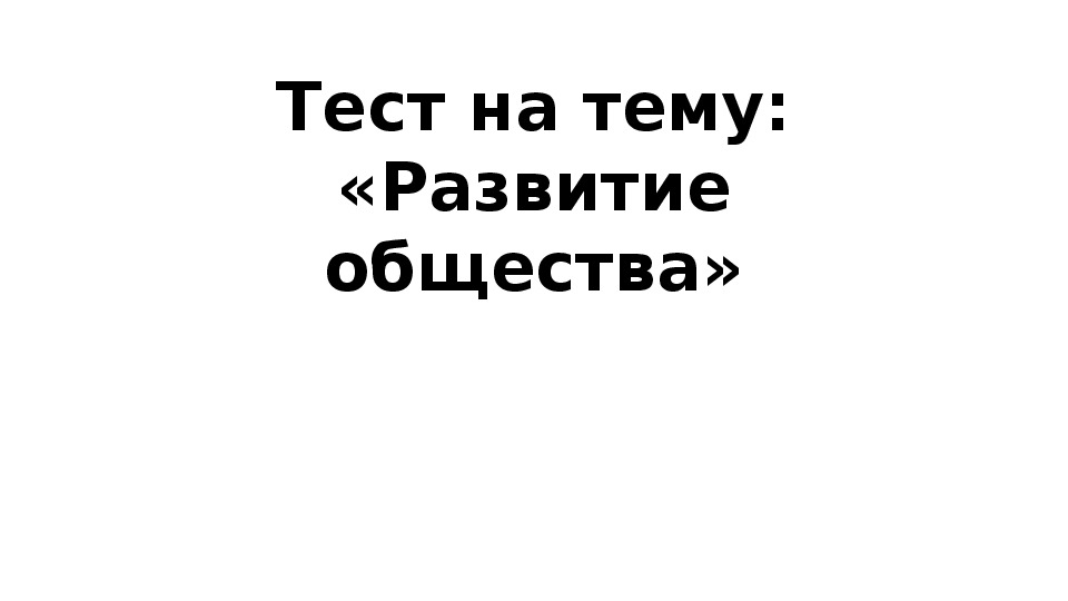 Тест на тему "развитие общества"