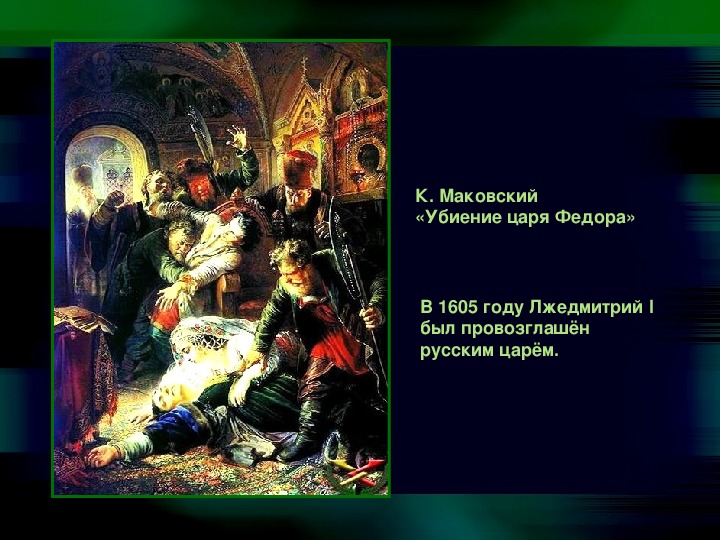 Именно в это время происходили. Маковский убиение царя Федора. 1605провозглашение русским царём фёдора Годунова.. 1605 Год Лжедмитрий i. Провозглашение Лжедмитрия 1 царем.