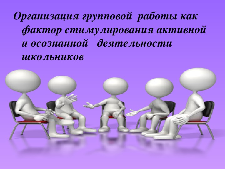 Презентация "Организация групповой  работы как фактор стимулирования активной и осознанной   деятельности школьников"