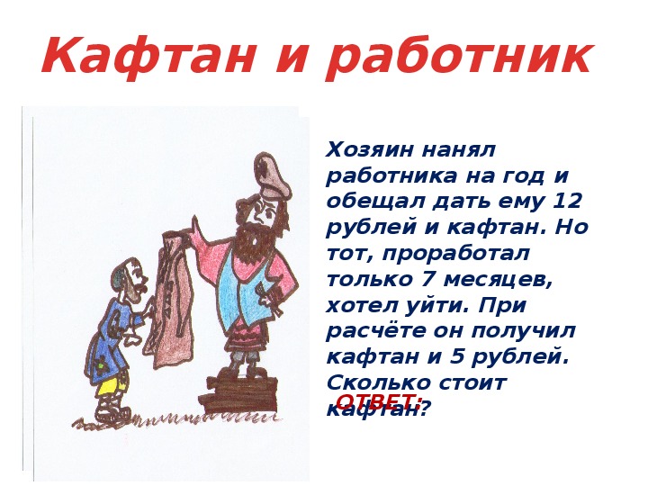 Кафтане падеж. Задача про кафтан и 12 рублей. Хозяин нанял работника на год и обещал ему дать 12 рублей и кафтан. Хозяин обещал работнику 9 рублей и кафтан. Кафтан стих.