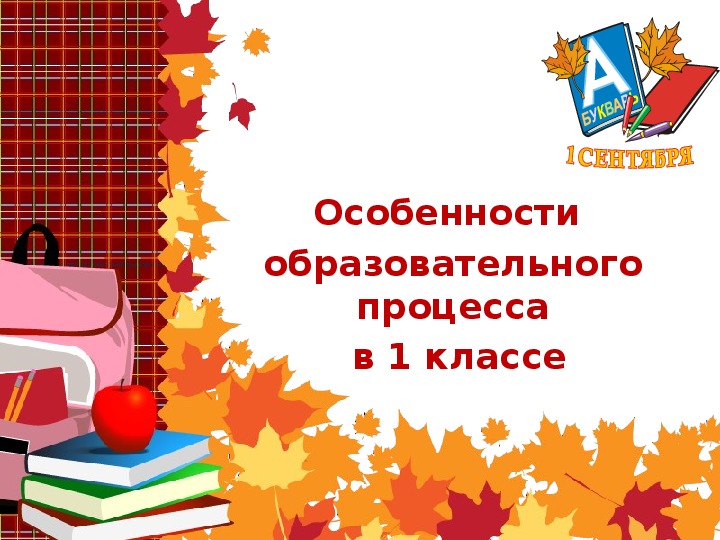 Презентация для родительского собрания в 1 классе "Особенности образовательного процесса в 1 классе"