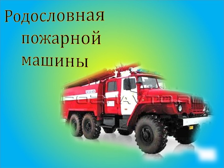 Исследовательская  работа "Родословная  пожарной машины"