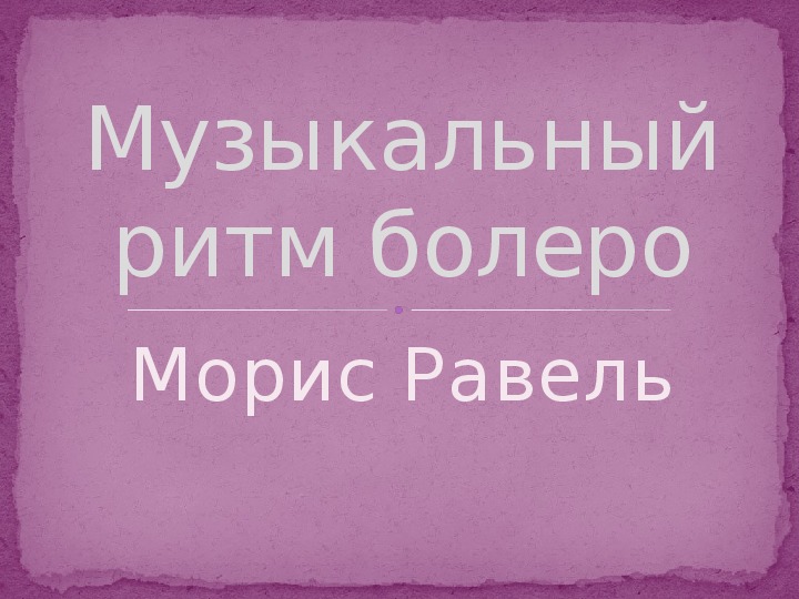 Презентация по музыке. Тема урока: Музыкальный ритм болеро. Морис Равель (8 класс).