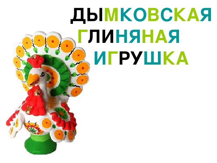 ДЫМКОВСКАЯ ГЛИНЯНАЯ      ИГРУШКА. Учебная презентация.