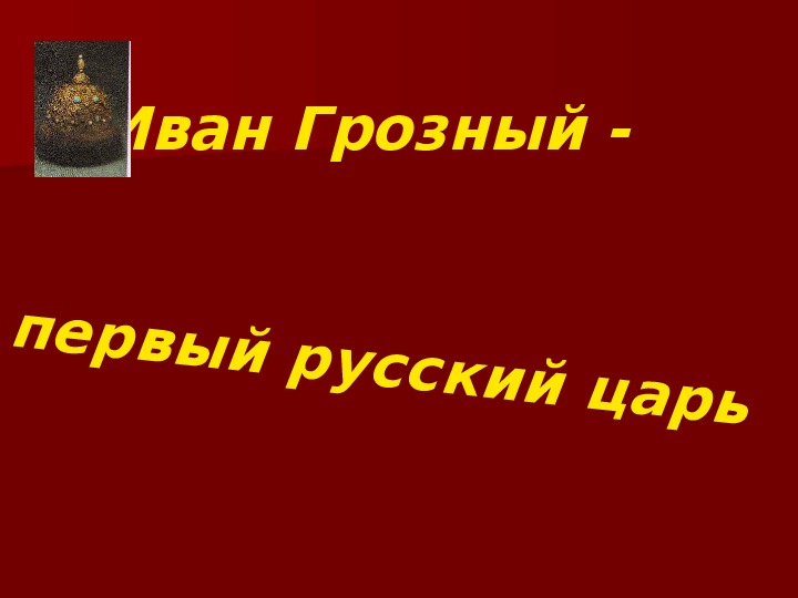 Презентация по истории. Тема: Иван Грозный - первый русский царь (7 класс).