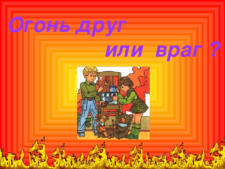 Презентация "Огонь друг или враг"