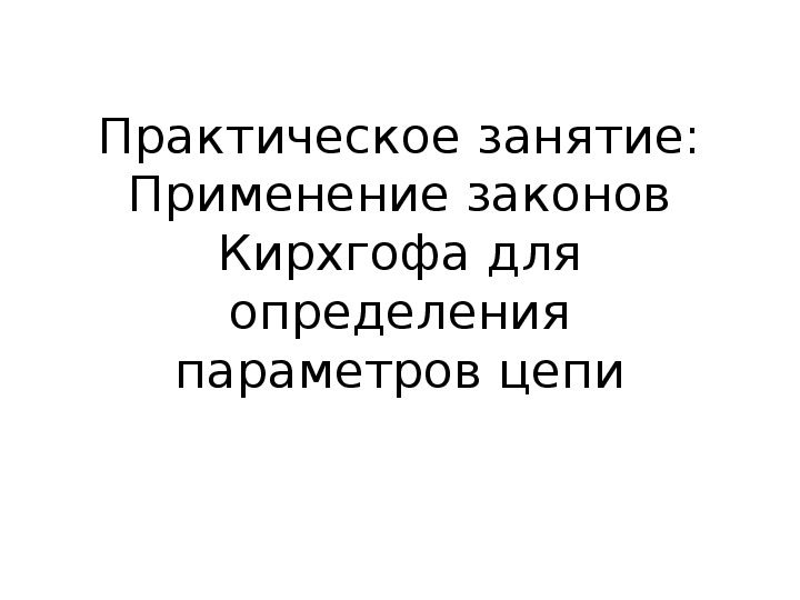 Презентация по электротехнике на тему "Практическое занятие: Применение законов Кирхгофа для определения параметров электрической цепи"