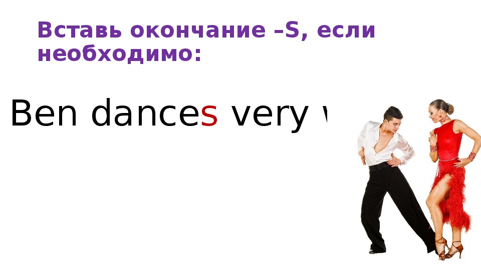 I dance very well. Dance с окончанием s. Very Dance. Тобой окончание.