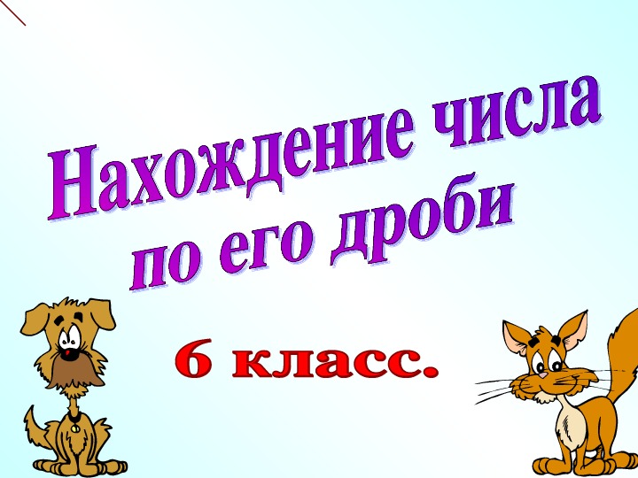 Презентация  по математике на тему "Нахождение числа по его дроби" ( 6 класс)