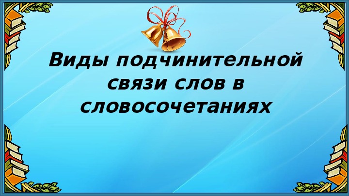 Презентация по русскому языку на тему: "Виды подчинительной связи слов в словосочетаниях"(9 класс ОГЭ).