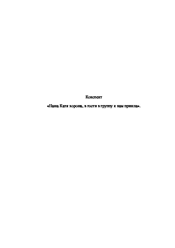 Конспект занятия для детей раннего возраста «Наша Катя хороша, в гости в группу к нам пришла».
