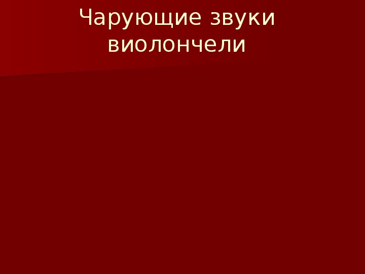 Презентация по музыке. Тема урока: Чарующие звуки виолончели (2 класс).