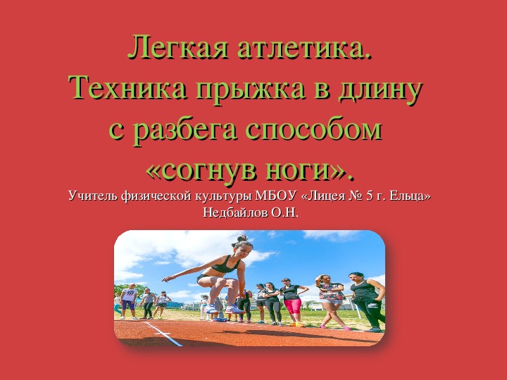 По физической культуре на тему: " Легкая атлетика. Техника прыжка в длину с разбега способом «согнув ноги»".