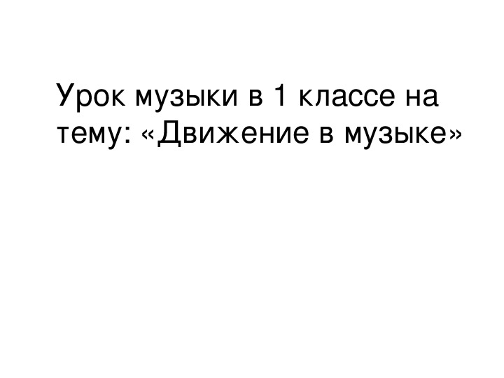 Презентация по музыке. Тема урока: Движение в музыке (1 класс).