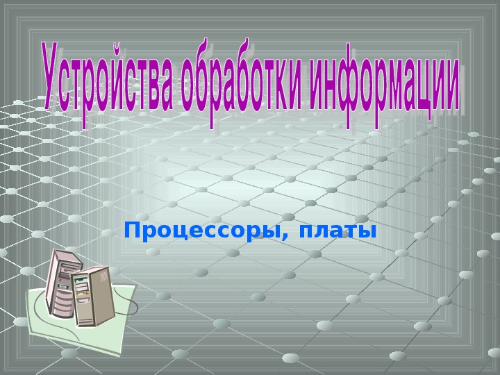 Обложка для материала Презентация к уроку по теме «Устройства обработки информации»