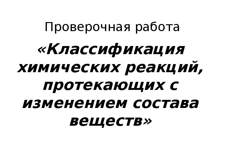 Обложка для материала Презентация по химии (проверка знаний учащихся 11 класса, тема: "Классификация химических реакций, протекающих с изменением состава веществ")