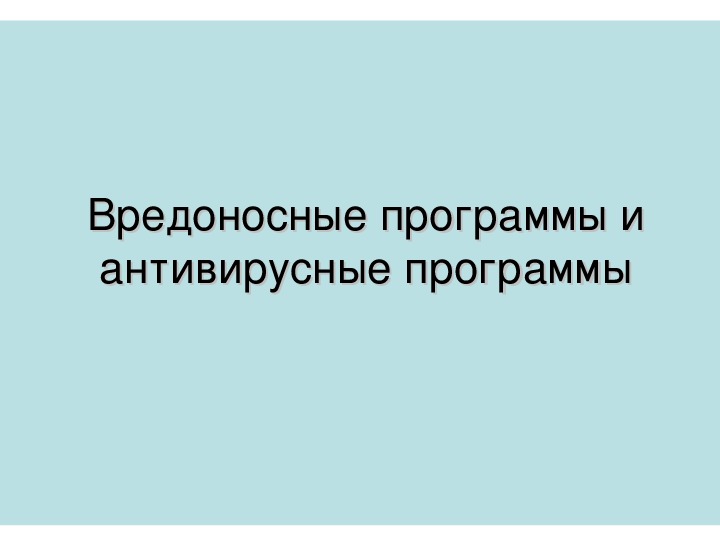 Презентация по информатике на тему «Вредоносные программы и антивирусные программы» (10 класс)