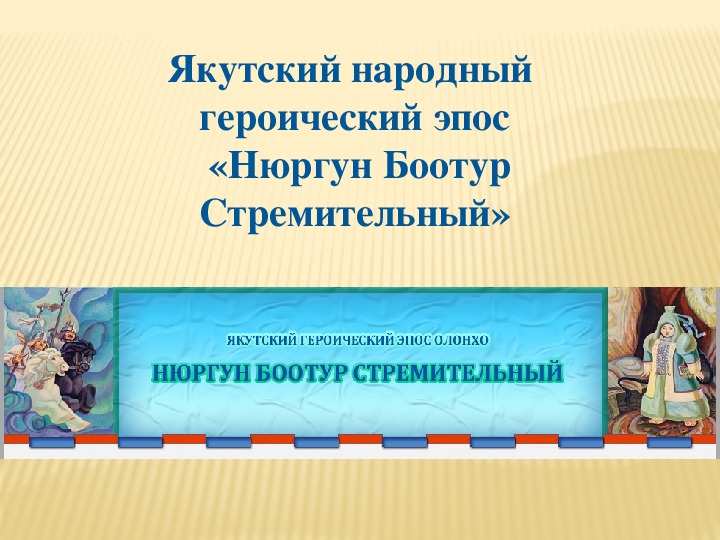 Презентация к мероприятию для старших классов Якутский народный героический эпос "Нюргун Боотур Стремительный"