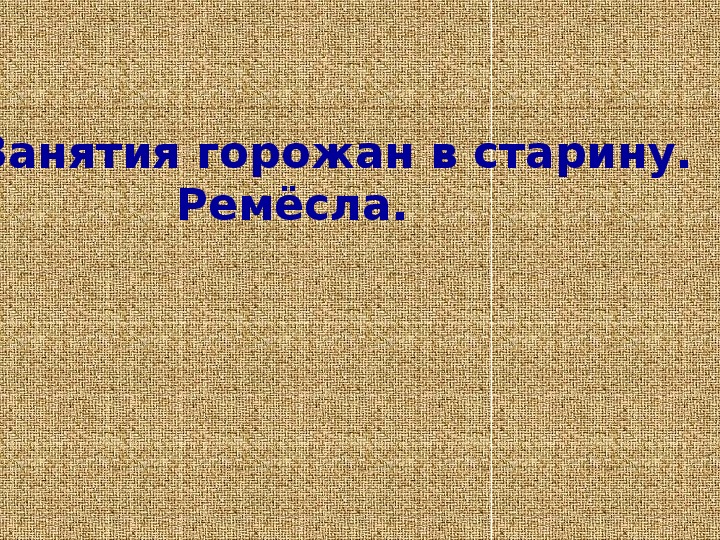 Презентация по мировой художественной культуре. Тема: Занятия горожан в старину. Ремёсла. (3 класс).