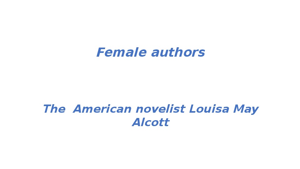 Презентация по английскому языку "Female authors.The  American novelist Louisa May Alcott."