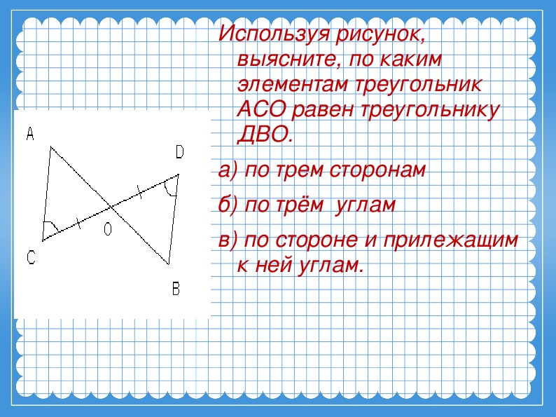 Используя рисунок выясните. Равные элементы треугольников. В равных треугольниках элементы равны. По каким элементам равны треугольники. Как элементы равных треугольников.