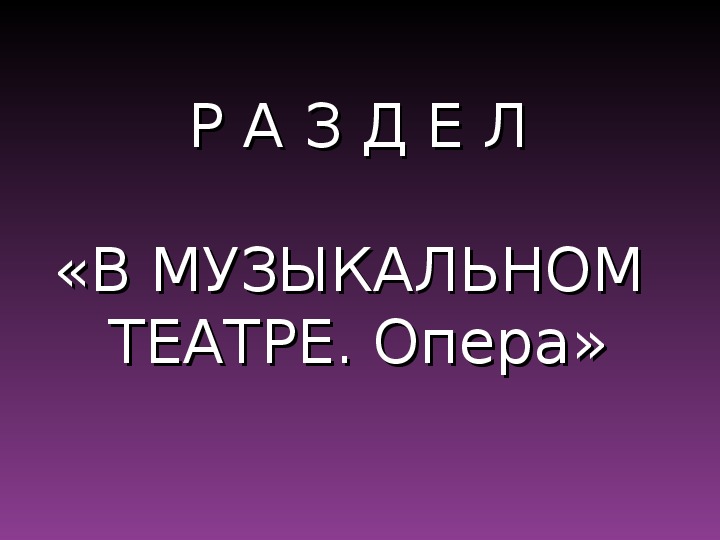 Презентация по музыке. Тема урока: Р А З Д Е Л «В МУЗЫКАЛЬНОМ  ТЕАТРЕ. Опера» (4 класс).