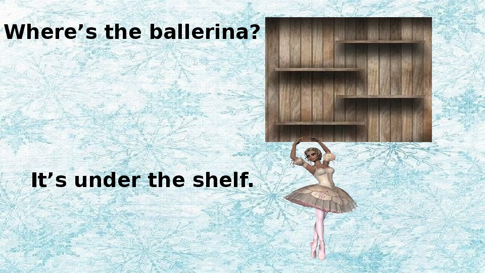 The ballerina are under the shelf. The Ballerina is on the Shelf. Найди правильный перевод the Ballerina is on the Shelf. Under перевод. The Ballerina is on under in the Shelf.