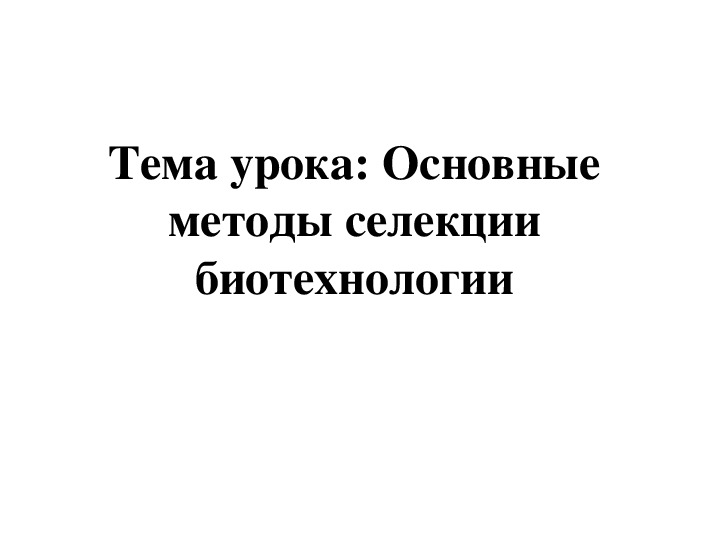 Презентация по биологии "Основные методы селекции и биотехнологии"