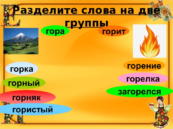 Гора горе однокоренные. Разделить слова на две группы. Гореть однокоренные слова. Однокоренные слова к слову гореть. Родственные слова к слову гора 2 класс.