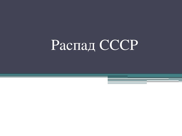 Презентация по истории. Тема: Распад СССР (7 класс).