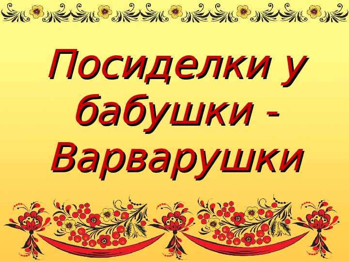 Обложка для материала презентация к сценарию проведения занятия "Посиделки у Бабушки Варварушки"