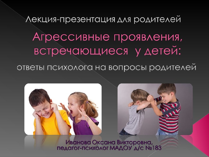 Лекция-презентация для родителей  на тему "Агрессивные проявления, встречающиеся  у детей: ответы психолога на вопросы родителей"