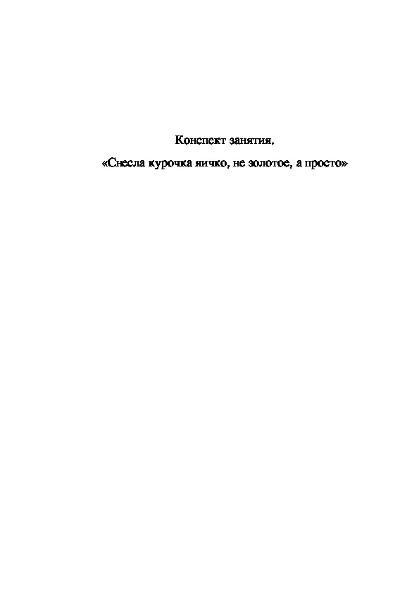 Конспект занятия. «Снесла курочка яичко, не золотое, а просто»