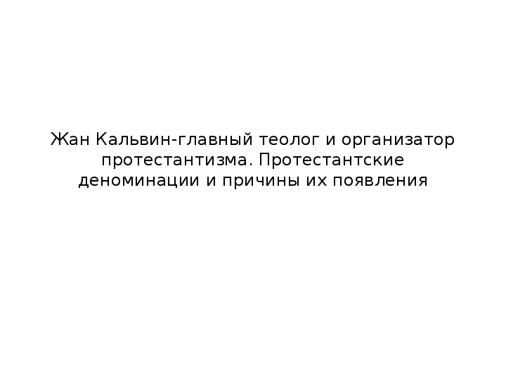 Презентация по теме "Жан Кальвин-главный теолог и организатор протестантизма. Протестантские деноминации и причины их появления