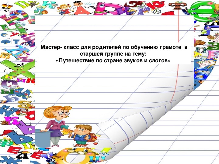 Мастер- класс для родителей по обучению грамоте  в старшей группе на тему:  «Путешествие по стране звуков и слогов»