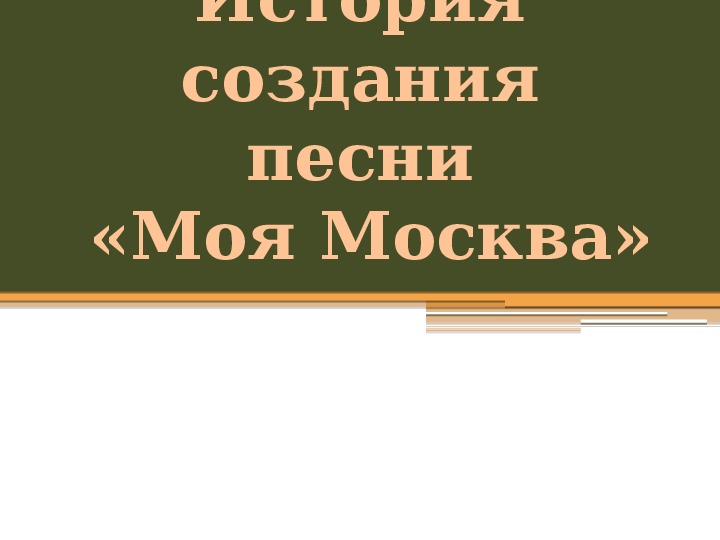 Презентация по музыке. Тема урока: История создания песни «Моя Москва» (8 класс).