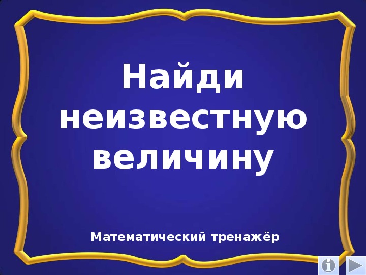 Обложка для материала Презентация по математике "Найди неизвестную величину.  Математический тренажёр"