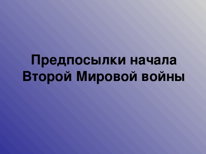 Презентация по курсу всеобщей истории: «Предпосылки начала Второй Мировой войны» (проф.-техническое образование)