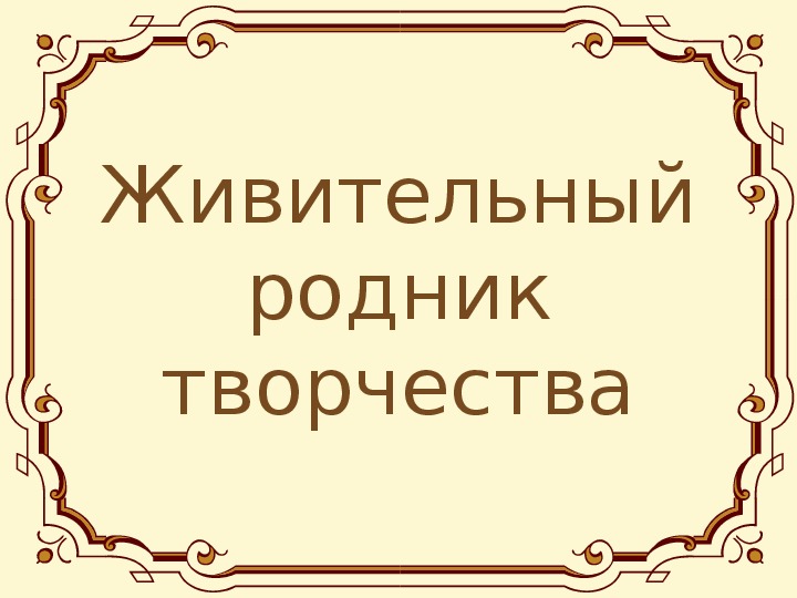 Презентация по музыке. Тема урока: Живительный родник творчества (5 класс).