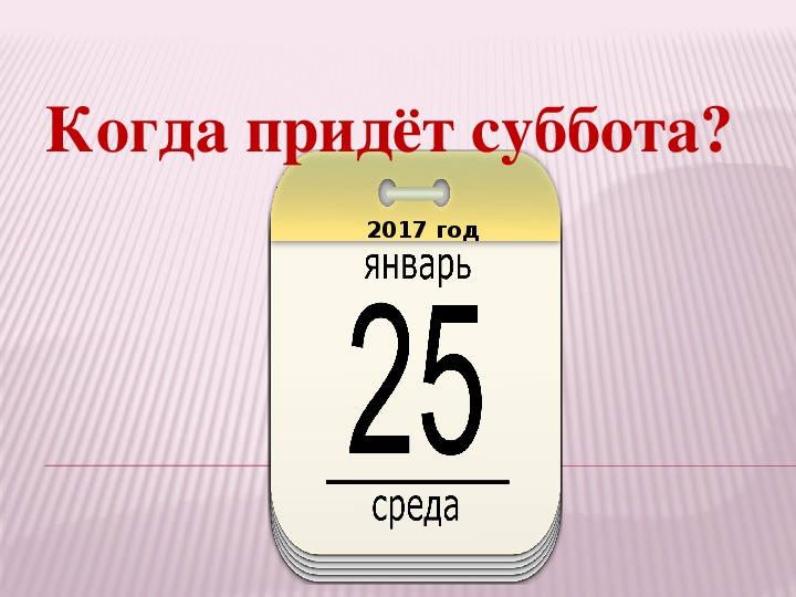 Презентация по окружающему миру " Когда придёт суббота?" 1 класс