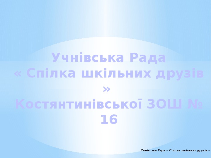 Учнівська Рада « Спілка шкільних друзів »  Костянтинівської ЗОШ № 16