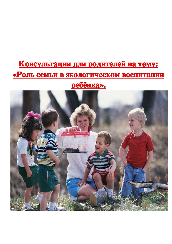 Консультация для родителей на тему: «Роль семьи в экологическом воспитании ребёнка».