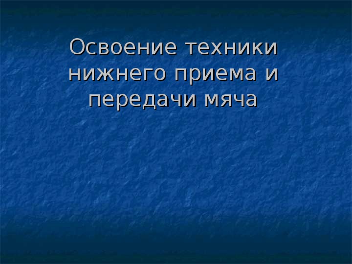 Презентация. Освоение техники нижнего приема и передачи мяча