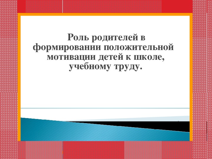 Родительское собрание по теме "Роль родителей в формировании положительной   мотивации детей к школе, учебному труду."